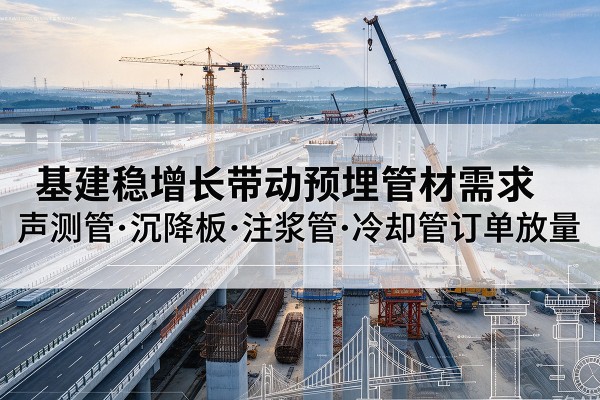拜城基建稳增长带动预埋监测管材需求，声测管、沉降板、注浆管订单持续放量